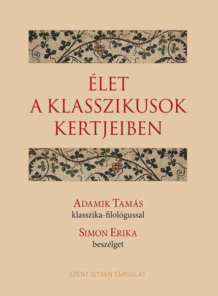ÉLET A KLASSZIKUSOK KERTJEIBEN - ADAMIK TAMÁS KLASSZIKA-FILOLÓGUSSAL SIMON ERIKA