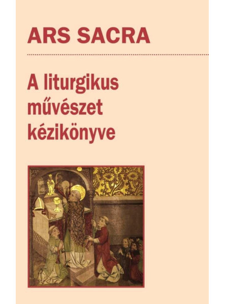 ARS SACRA - A LITURGIKUS MŰVÉSZET KÉZIKÖNYVE ARS SACRA - A LITURGIKUS MŰVÉSZET KÉZIKÖNYVE