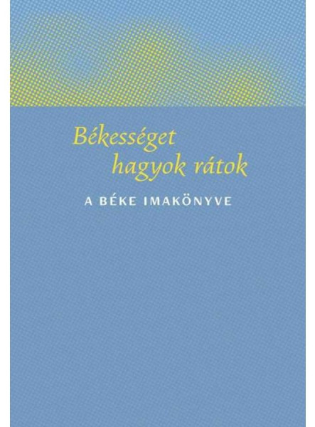 BÉKESSÉGET HAGYOK RÁTOK - A BÉKE IMAKÖNYVE