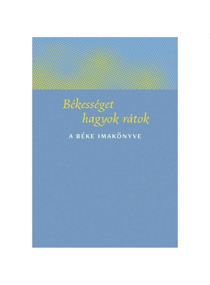 BÉKESSÉGET HAGYOK RÁTOK - A BÉKE IMAKÖNYVE