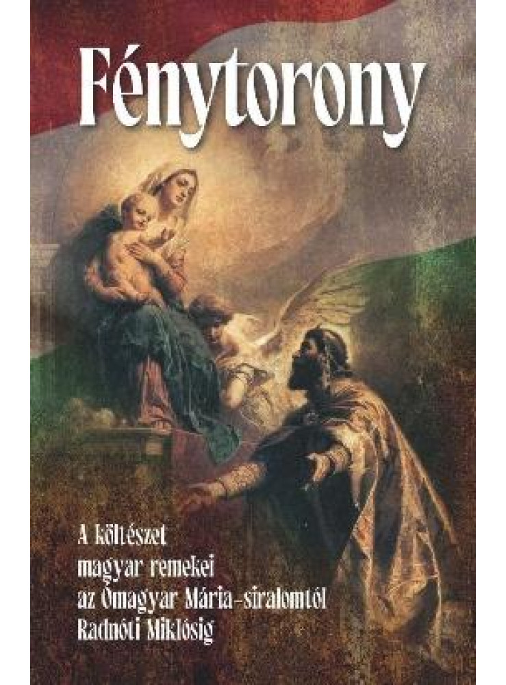 FÉNYTORONY - A KÖLTÉSZET MAGYAR REMEKEI AZ ÓMAGYAR MÁRIA-SIRALOMTÓL ..