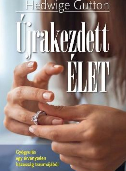 ÚJRAKEZDETT ÉLET - GYÓGYULÁS EGY ÉRVÉNYTELEN HÁZASSÁG TRAUMÁJÁBÓL