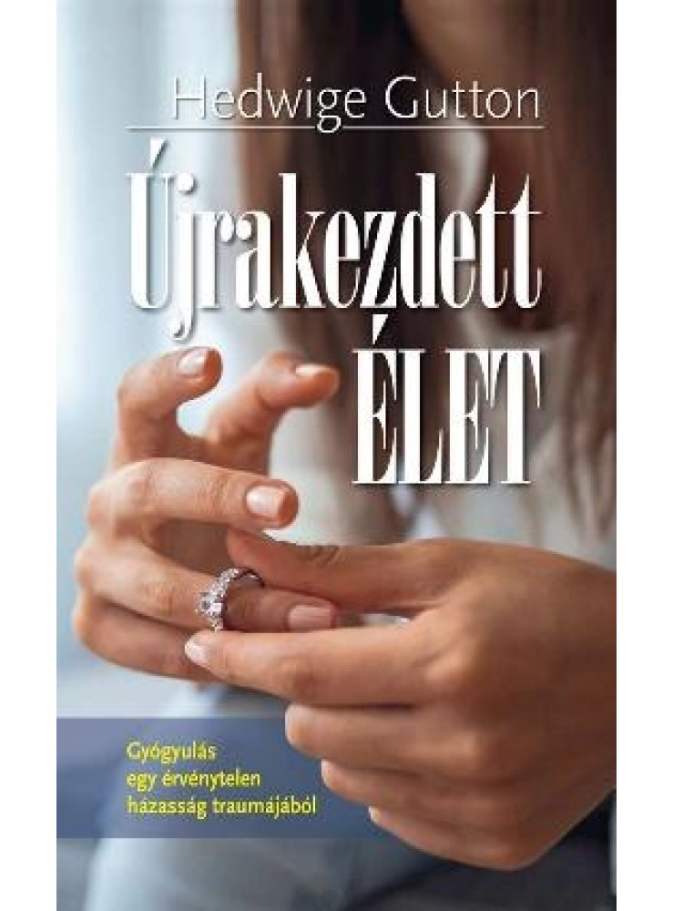 ÚJRAKEZDETT ÉLET - GYÓGYULÁS EGY ÉRVÉNYTELEN HÁZASSÁG TRAUMÁJÁBÓL