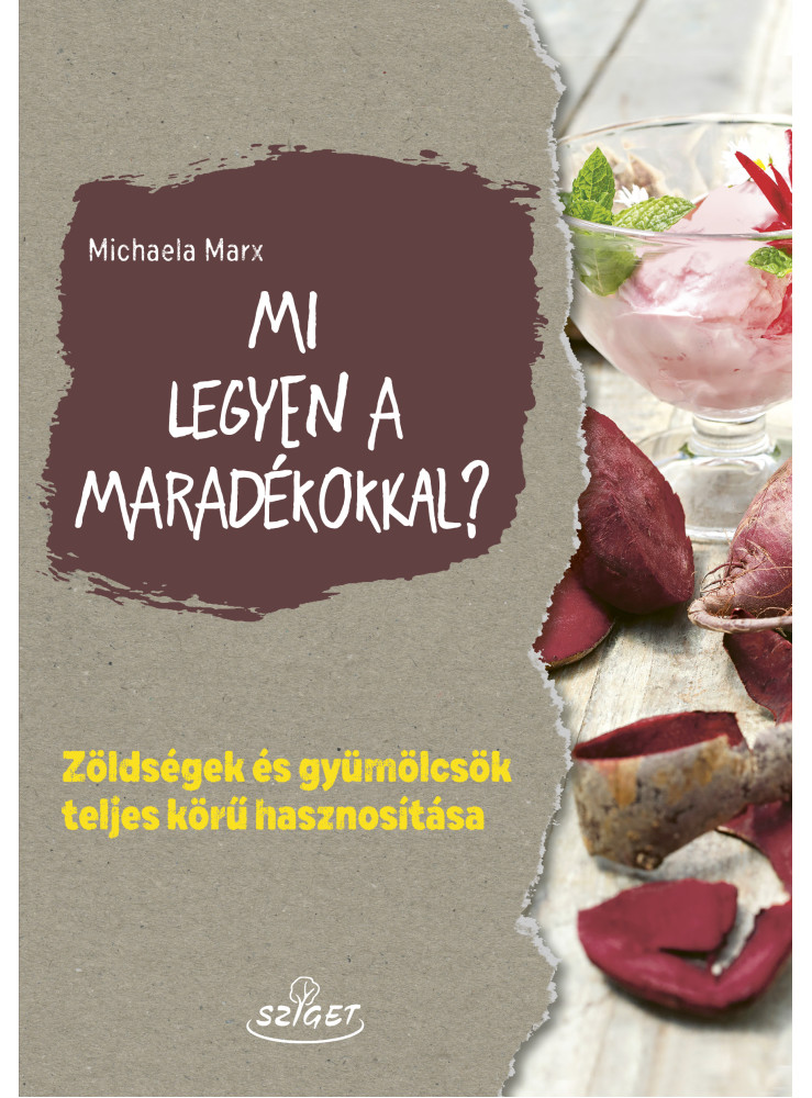 MI LEGYEN A MARADÉKOKKAL? - ZÖLDSÉGEK ÉS GYÜMÖLCSÖK TELJES KÖRŰ HASZNOSÍTÁSA