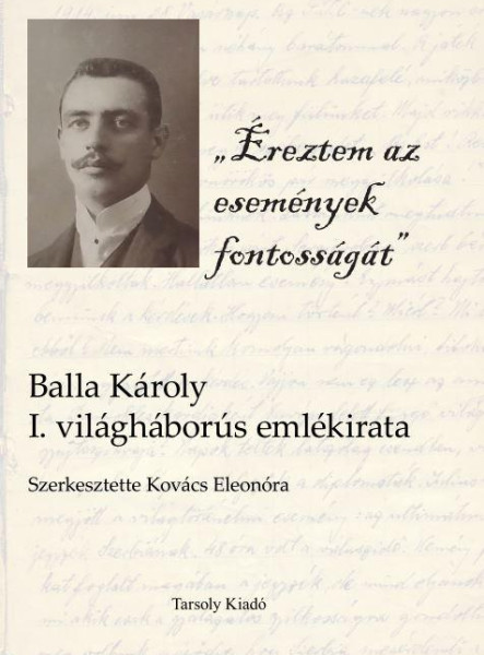 ÉREZTEM AZ ESEMÉNYEK FONTOSSÁGÁT - BALLA KÁROLY I. VILÁGHÁBORÚS EMLÉKIRATA