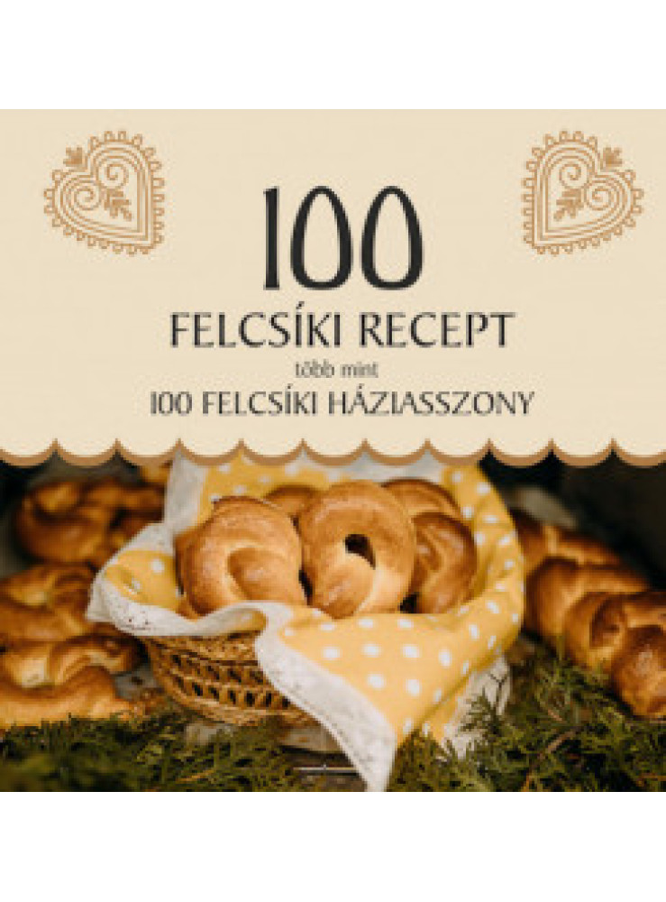 100 FELCSÍKI RECEPT, TÖBB MINT 100 FELCSÍKI HÁZIASSZONY 100 FELCSÍKI RECEPT, TÖBB MINT 100 FELCSÍKI HÁZIASSZONY