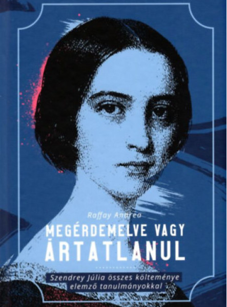 MEGÉRDEMELVE VAGY ÁRTATLANUL - SZENDREY JÚLIA ÖSSZES KÖLTEMÉNYE ELEMZŐ TANULMÁNY