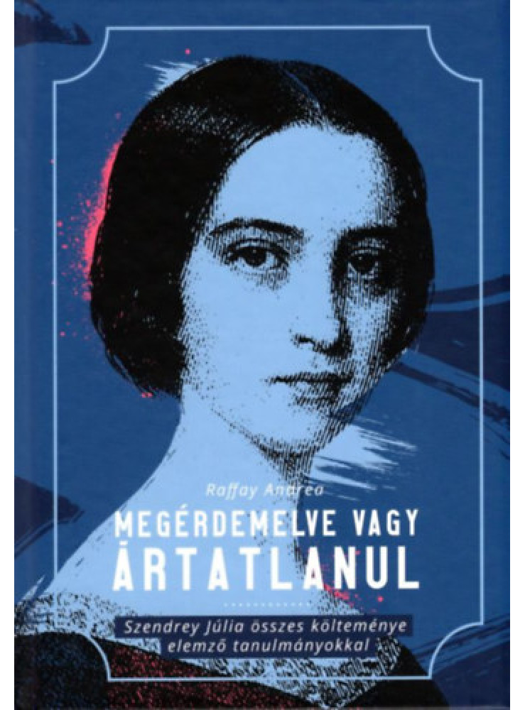 MEGÉRDEMELVE VAGY ÁRTATLANUL - SZENDREY JÚLIA ÖSSZES KÖLTEMÉNYE ELEMZŐ TANULMÁNY