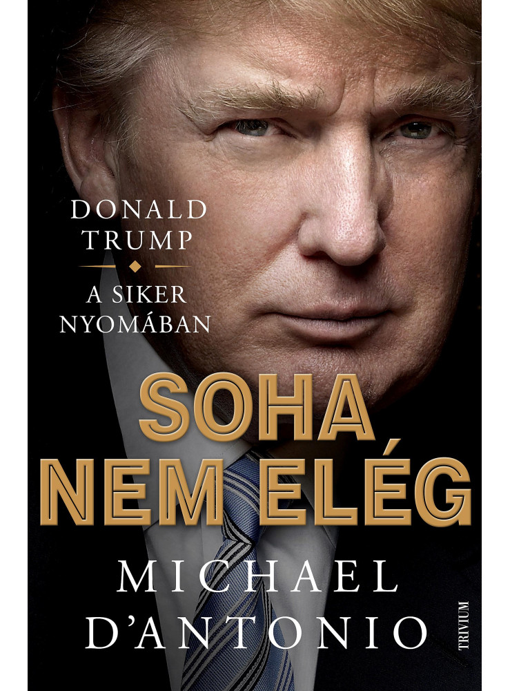 SOHA NEM ELÉG - DONALD TRUMP KÜZDELEM A SIKERÉRT SOHA NEM ELÉG - DONALD TRUMP KÜZDELEM A SIKERÉRT