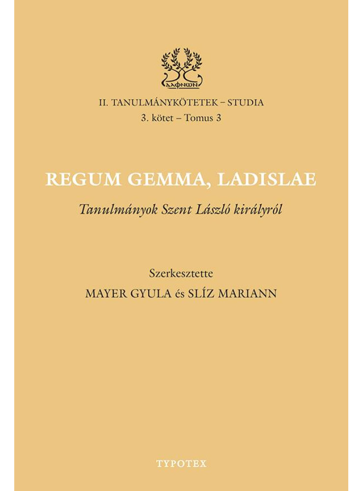 REGUM GEMMA, LADISLAE - TANULMÁNYOK SZENT LÁSZLÓ KIRÁLYRÓL