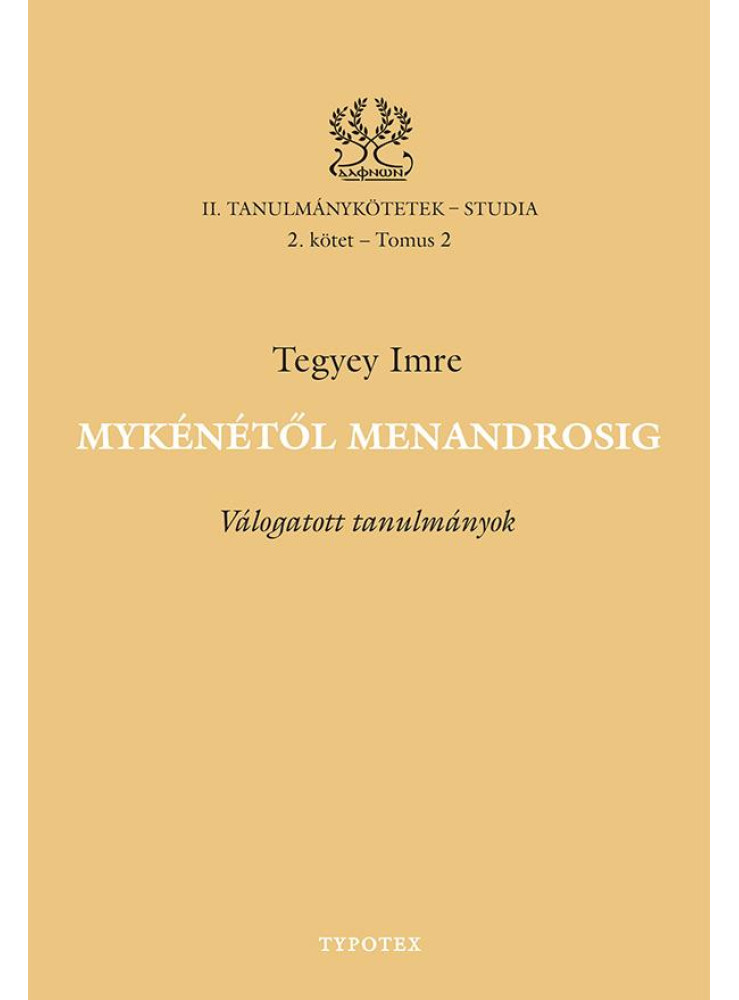 MYKÉNÉTŐL MENANDROSIG - VÁLOGATOTT TANULMÁNYOK MYKÉNÉTŐL MENANDROSIG - VÁLOGATOTT TANULMÁNYOK