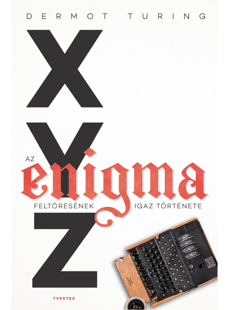 X, Y, Z - AZ ENIGMA FELTÖRÉSÉNEK IGAZ TÖRTÉNETE X, Y, Z - AZ ENIGMA FELTÖRÉSÉNEK IGAZ TÖRTÉNETE