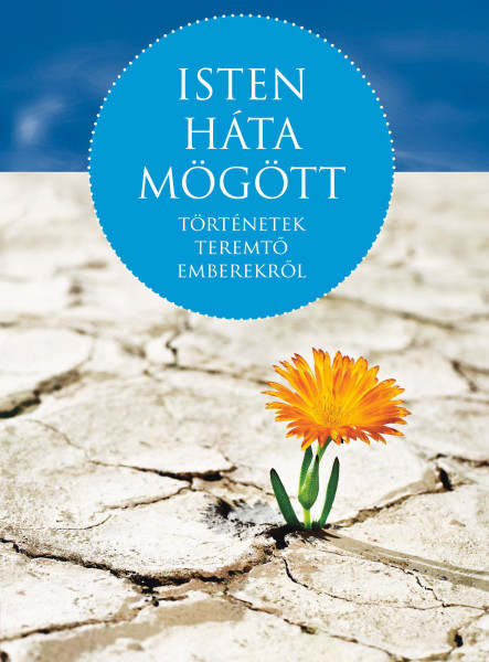 ISTEN HÁTA MÖGÖTT - TÖRTÉNETEK TEREMTŐ EMBEREKRŐL