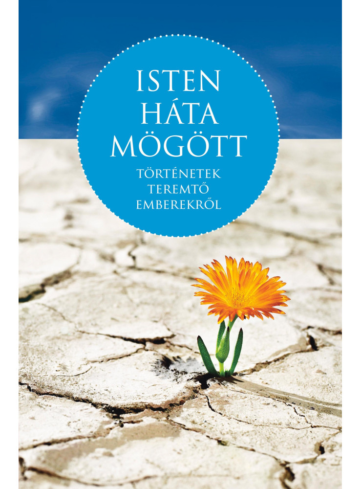ISTEN HÁTA MÖGÖTT - TÖRTÉNETEK TEREMTŐ EMBEREKRŐL ISTEN HÁTA MÖGÖTT - TÖRTÉNETEK TEREMTŐ EMBEREKRŐL