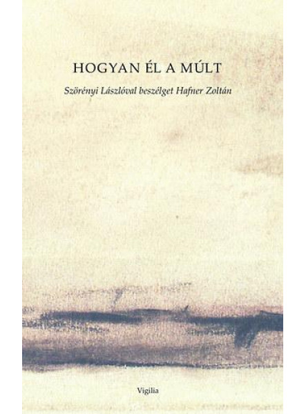 HOGYAN ÉL A MÚLT - SZÖRÉNYI LÁSZLÓVAL BESZÉLGET HAFNER ZOLTÁN HOGYAN ÉL A MÚLT - SZÖRÉNYI LÁSZLÓVAL BESZÉLGET HAFNER ZOLTÁN