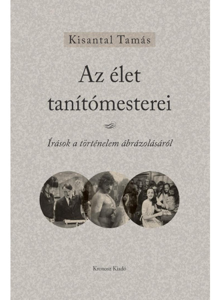 AZ ÉLET TANÍTÓMESTEREI - ÍRÁSOK A TÖRTÉNELEM ÁBRÁZOLÁSÁRÓL