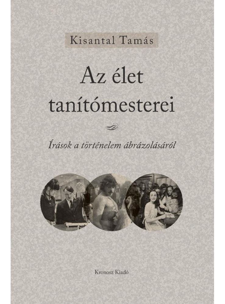 AZ ÉLET TANÍTÓMESTEREI - ÍRÁSOK A TÖRTÉNELEM ÁBRÁZOLÁSÁRÓL AZ ÉLET TANÍTÓMESTEREI - ÍRÁSOK A TÖRTÉNELEM ÁBRÁZOLÁSÁRÓL