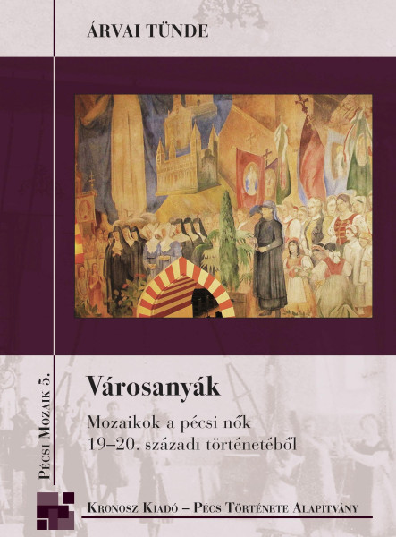 VÁROSANYÁK - MOZAIKOK A PÉCSI NŐK 19-20. SZÁZADI TÖRTÉNETÉBŐL