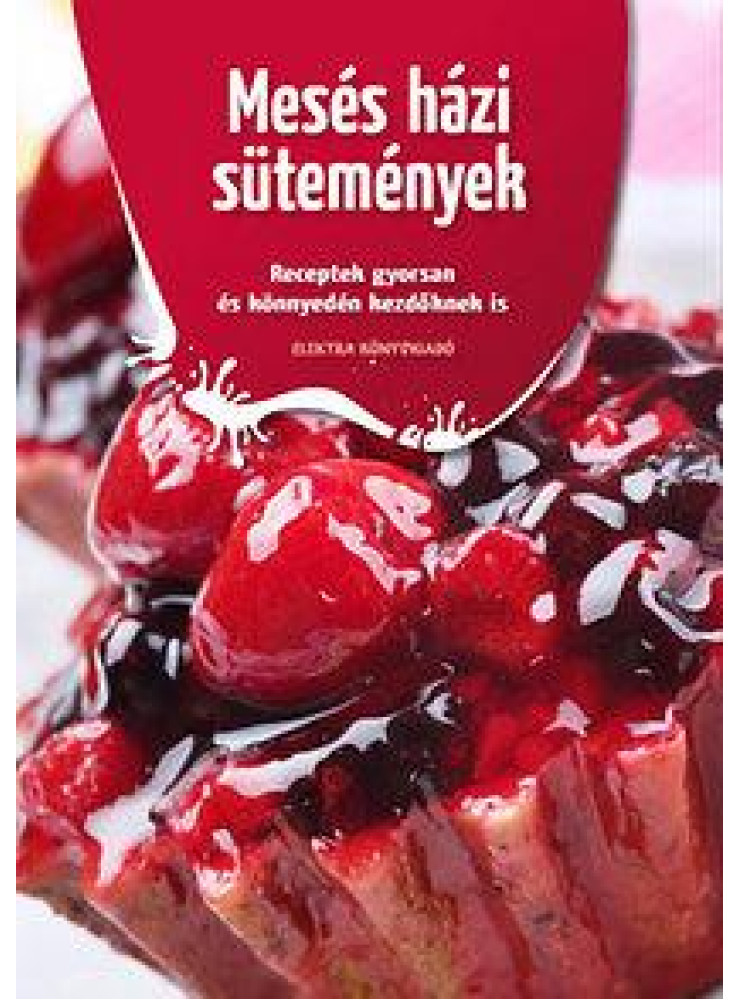 MESÉS HÁZI SÜTEMÉNYEK - RECEPTEK GYORSAN ÉS KÖNNYEDÉN KEZDŐKNEK IS