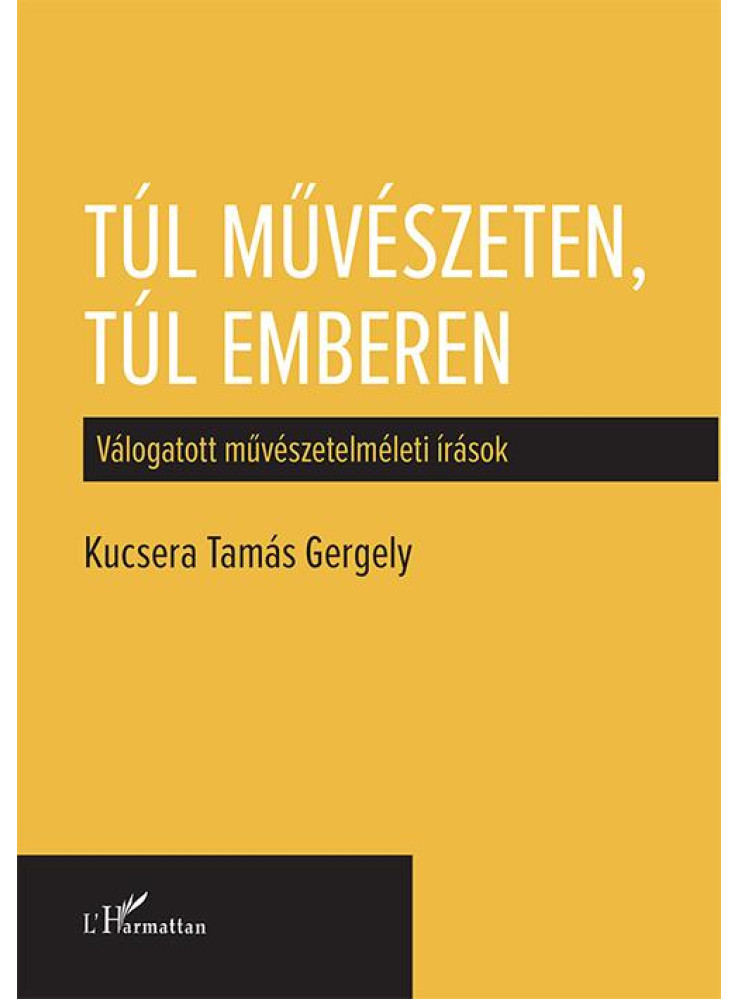 TÚL MŰVÉSZETEN, TÚL EMBEREN - VÁLOGATOTT MŰVÉSZETELMÉLETI ÍRÁSOK TÚL MŰVÉSZETEN, TÚL EMBEREN - VÁLOGATOTT MŰVÉSZETELMÉLETI ÍRÁSOK