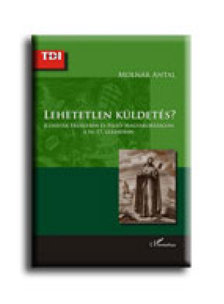 LEHETETLEN KÜLDETÉS? - JEZSUITÁK ERDÉLYBEN ÉS FELSŐ-MAGYARORSZÁGON A 16-17. SZÁZ