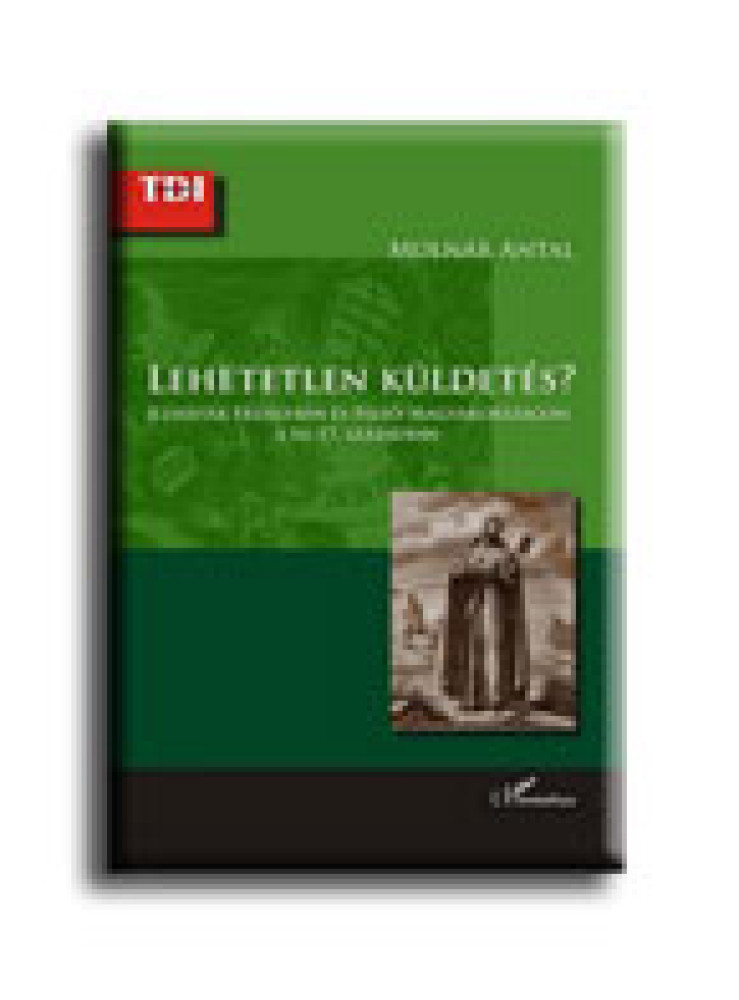LEHETETLEN KÜLDETÉS? - JEZSUITÁK ERDÉLYBEN ÉS FELSŐ-MAGYARORSZÁGON A 16-17. SZÁZ