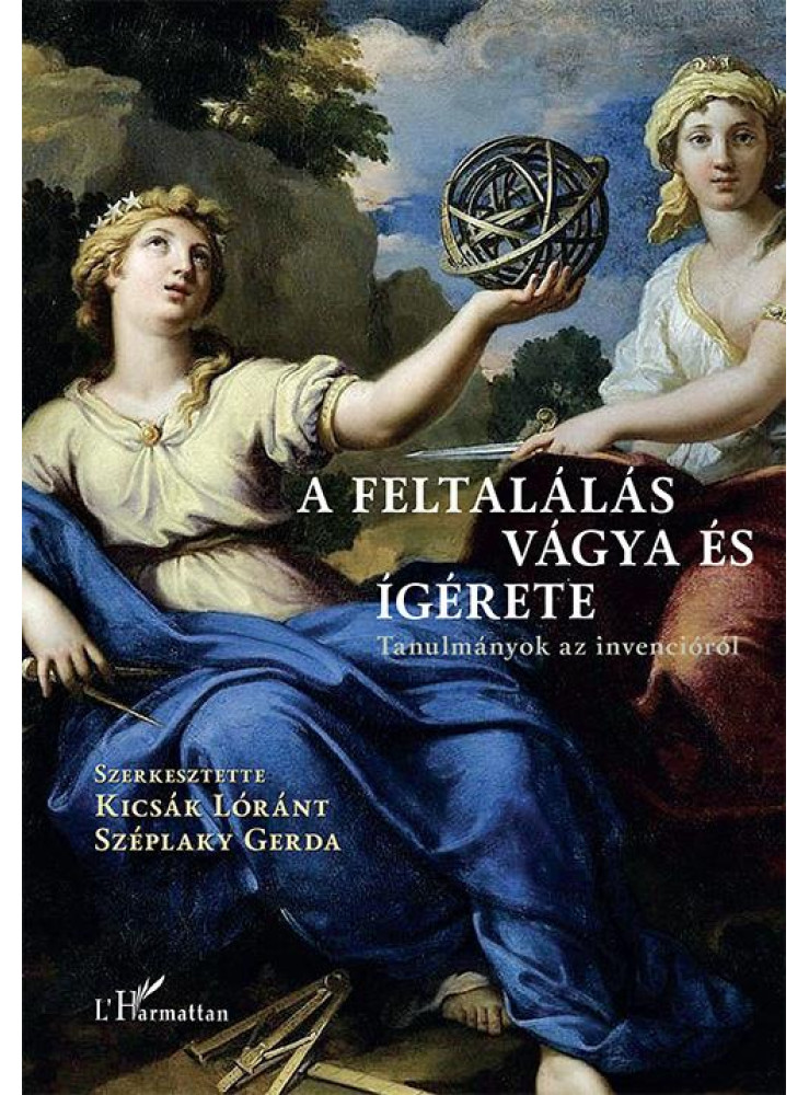 A FELTALÁLÁS VÁGYA ÉS ÍGÉRETE - TANULMÁNYOK AZ INVENCIÓRÓL A FELTALÁLÁS VÁGYA ÉS ÍGÉRETE - TANULMÁNYOK AZ INVENCIÓRÓL