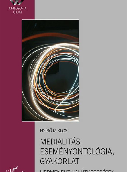 MEDIALITÁS, ESEMÉNYONTOLÓGIA, GYAKORLAT - HERMENEUTIKAI ÚTKERESÉSEK