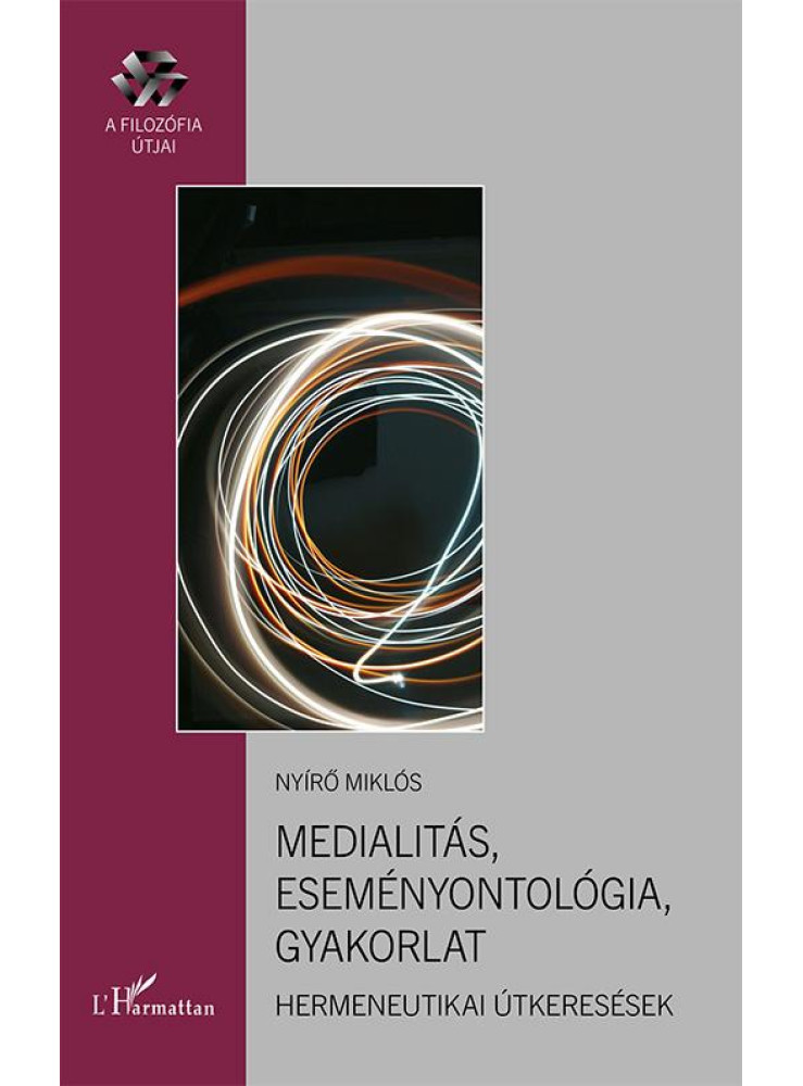 MEDIALITÁS, ESEMÉNYONTOLÓGIA, GYAKORLAT - HERMENEUTIKAI ÚTKERESÉSEK MEDIALITÁS, ESEMÉNYONTOLÓGIA, GYAKORLAT - HERMENEUTIKAI ÚTKERESÉSEK
