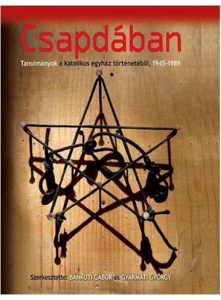 CSAPDÁBAN - TANULMÁNYOK A KATOLIKUS EGYHÁZ TÖRTÉNETÉBŐL, 1945-1989 CSAPDÁBAN - TANULMÁNYOK A KATOLIKUS EGYHÁZ TÖRTÉNETÉBŐL, 1945-1989
