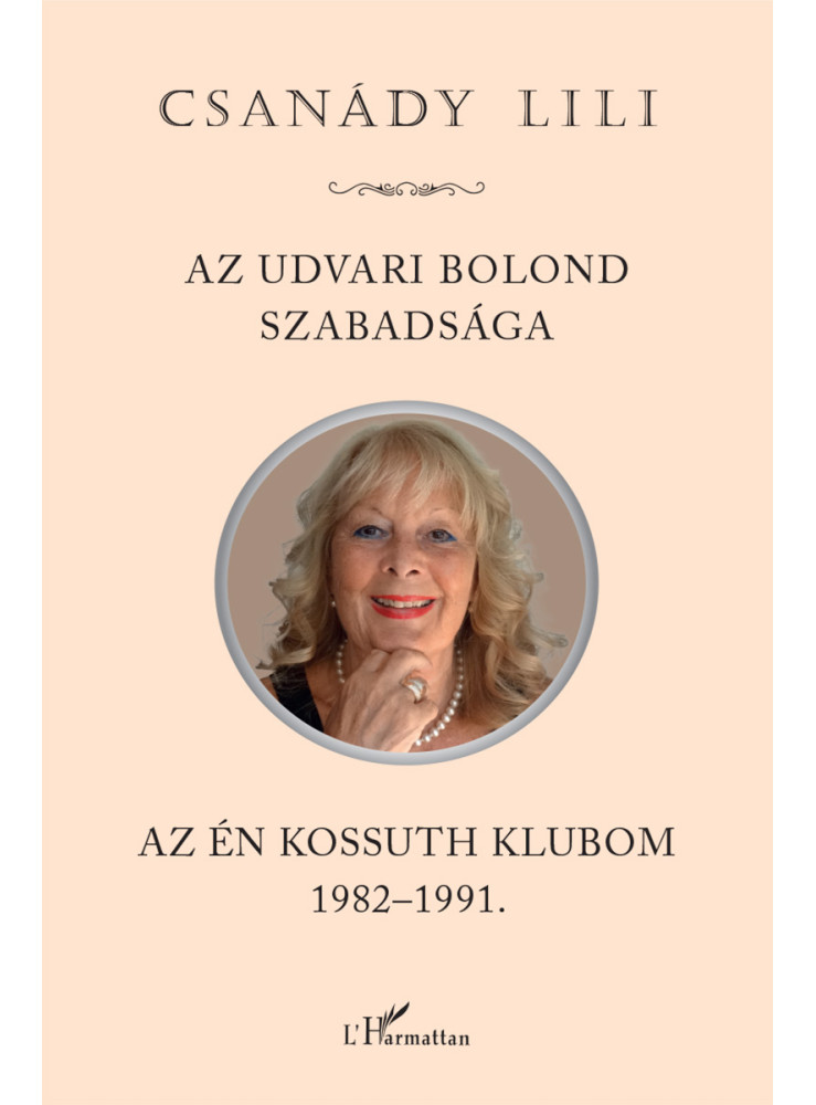 AZ UDVARI BOLOND SZABADSÁGA - AZ ÉN KOSSUTH KLUBOM 1982-1991 AZ UDVARI BOLOND SZABADSÁGA - AZ ÉN KOSSUTH KLUBOM 1982-1991
