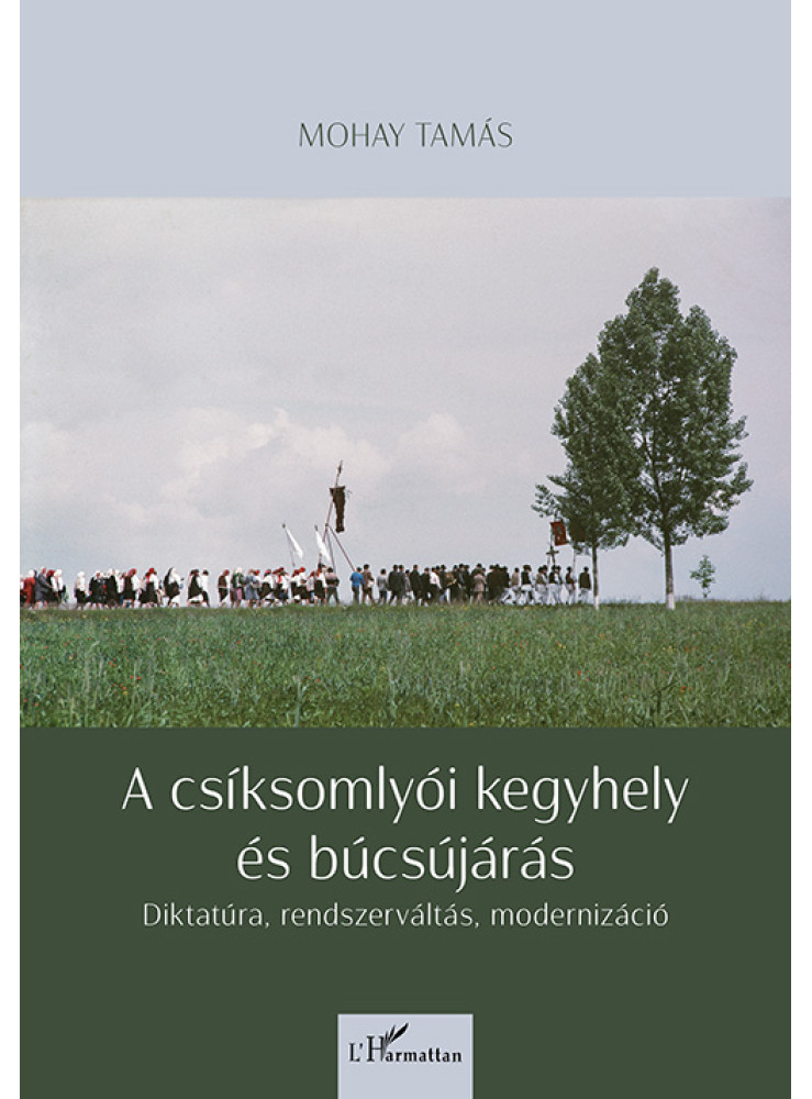 A CSÍKSOMLYÓI KEGYHELY ÉS BÚCSÚJÁRÁS - DIKTATÚRA, RENDSZERVÁLTÁS, MODERNIZÁCIÓ