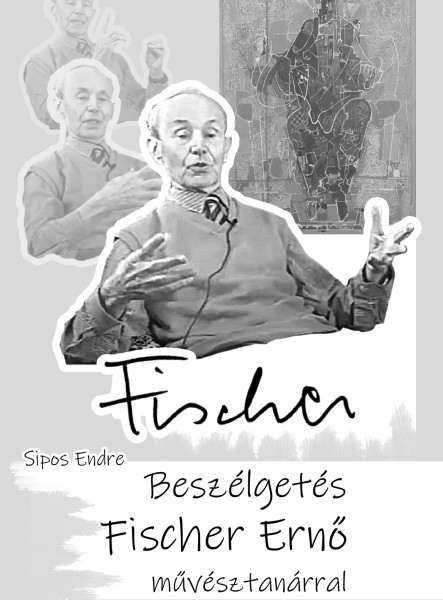 FISCHER - BESZÉLGETÉS FISCHER ERNŐ MŰVÉSZTANÁRRAL