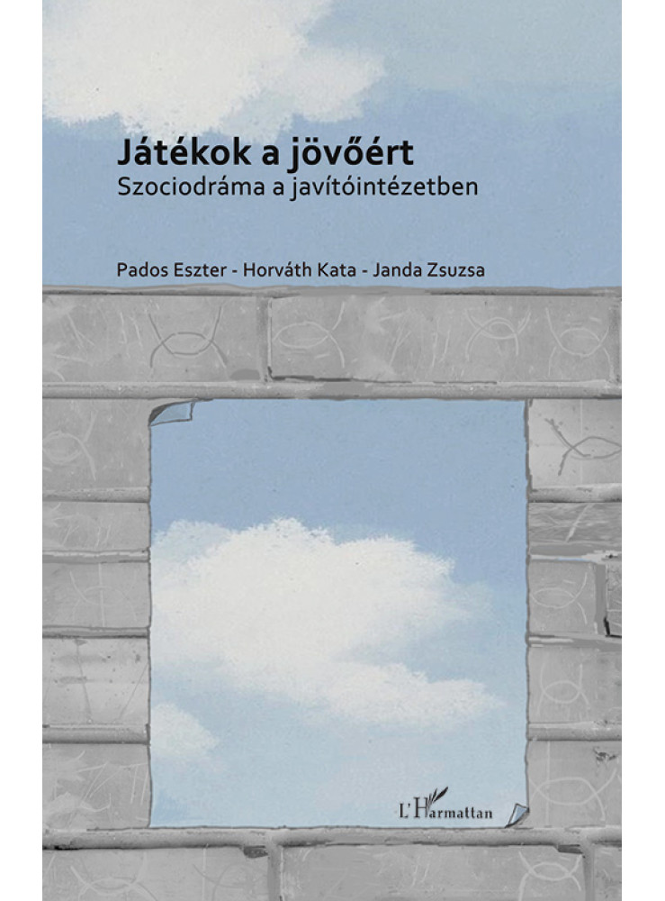 JÁTÉKOK A JÖVŐÉRT - SZOCIODRÁMA A JAVÍTÓINTÉZETBEN JÁTÉKOK A JÖVŐÉRT - SZOCIODRÁMA A JAVÍTÓINTÉZETBEN