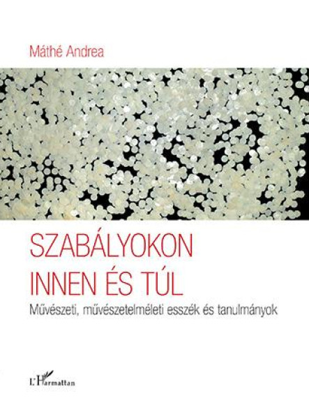 SZABÁLYOKON INNEN ÉS TÚL  MŰVÉSZETI, MŰVÉSZETELMÉLETI ESSZÉK ÉS TANULMÁNYOK