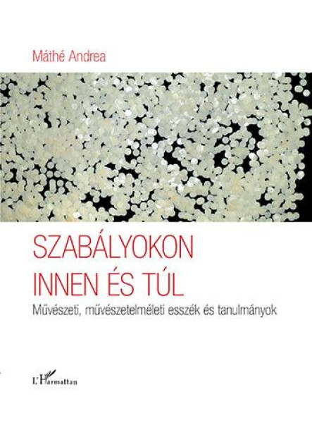 SZABÁLYOKON INNEN ÉS TÚL  MŰVÉSZETI, MŰVÉSZETELMÉLETI ESSZÉK ÉS TANULMÁNYOK SZABÁLYOKON INNEN ÉS TÚL  MŰVÉSZETI, MŰVÉSZETELMÉLETI ESSZÉK ÉS TANULMÁNYOK