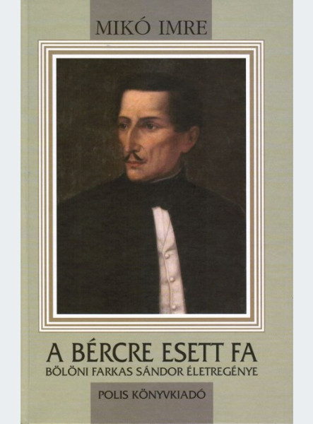 A BÉRCRE ESETT FA - BÖLÖNI FARKAS SÁNDOR ÉLETREGÉNYE