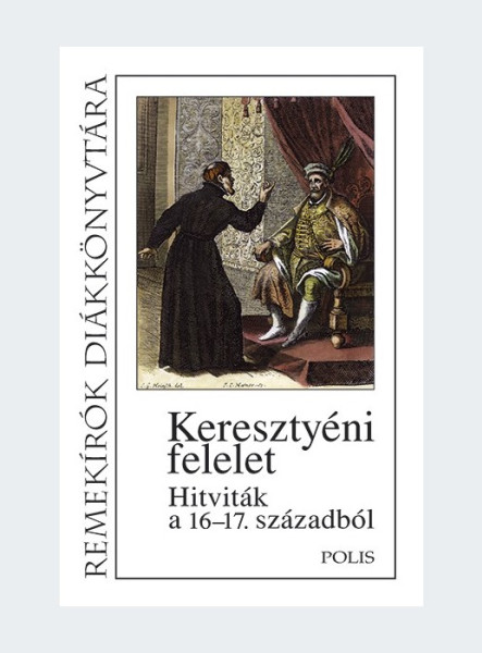 KERESZTYÉNI FELELET - HITVITÁK A 16-17. SZÁZADBÓL