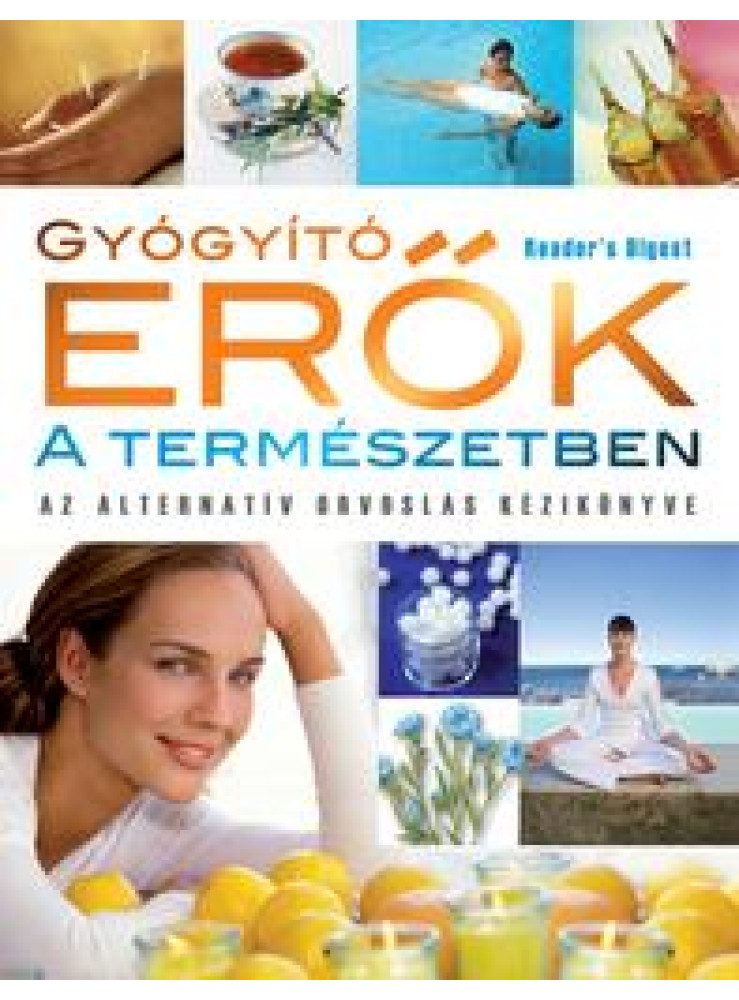 GYÓGYÍTÓ ERŐK A TERMÉSZETBEN - AZ ALTERNATÍV ORVOSLÁS KÉZIKÖNYVE GYÓGYÍTÓ ERŐK A TERMÉSZETBEN - AZ ALTERNATÍV ORVOSLÁS KÉZIKÖNYVE