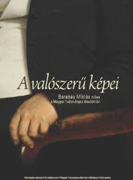 A VALÓSZERŰ KÉPEI: BARABÁS MIKLÓS MŰVEI A MAGYAR TUDOMÁNYOS AKADÉMIÁN