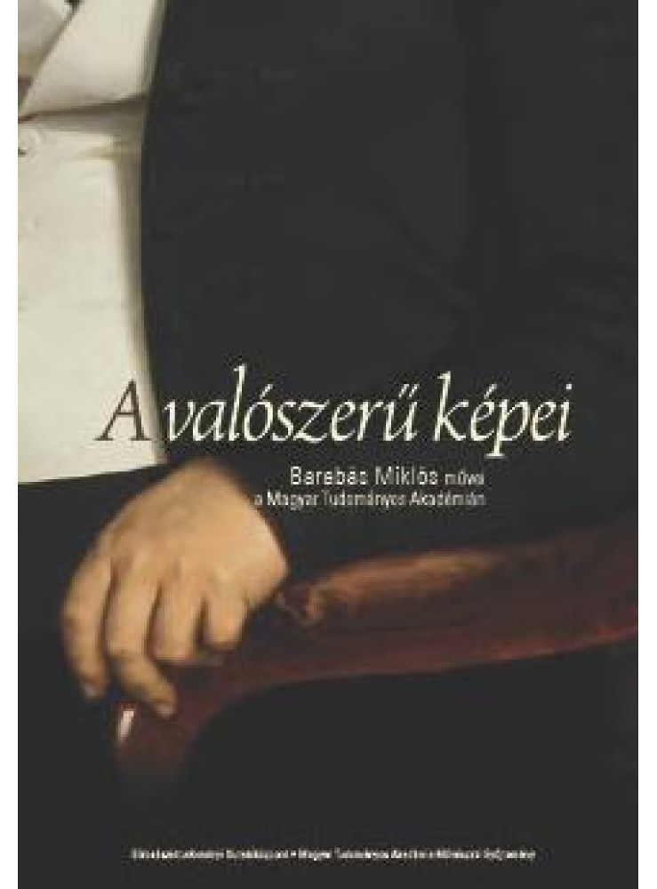 A VALÓSZERŰ KÉPEI: BARABÁS MIKLÓS MŰVEI A MAGYAR TUDOMÁNYOS AKADÉMIÁN