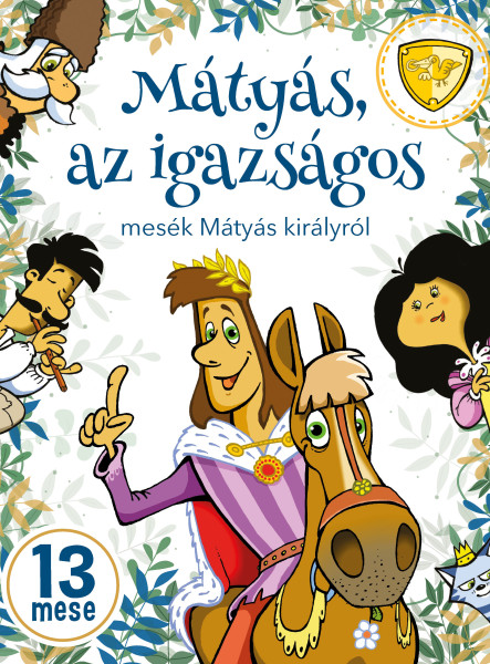 MÁTYÁS, AZ IGAZSÁGOS - MESÉK MÁTYÁS KIRÁLYRÓL - 13 MESE
