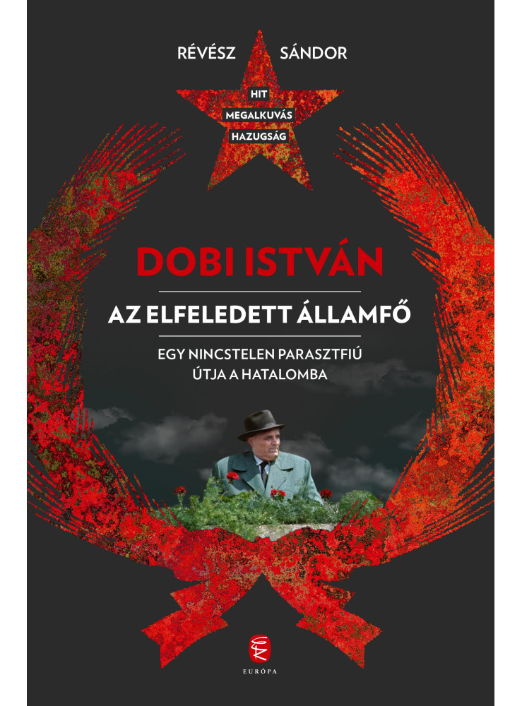 DOBI ISTVÁN - AZ ELFELEDETT ÁLLAMFŐ EGY NINCSTELEN PARASZTFIÚ ÚTJA A HATALOMBA DOBI ISTVÁN - AZ ELFELEDETT ÁLLAMFŐ EGY NINCSTELEN PARASZTFIÚ ÚTJA A HATALOMBA