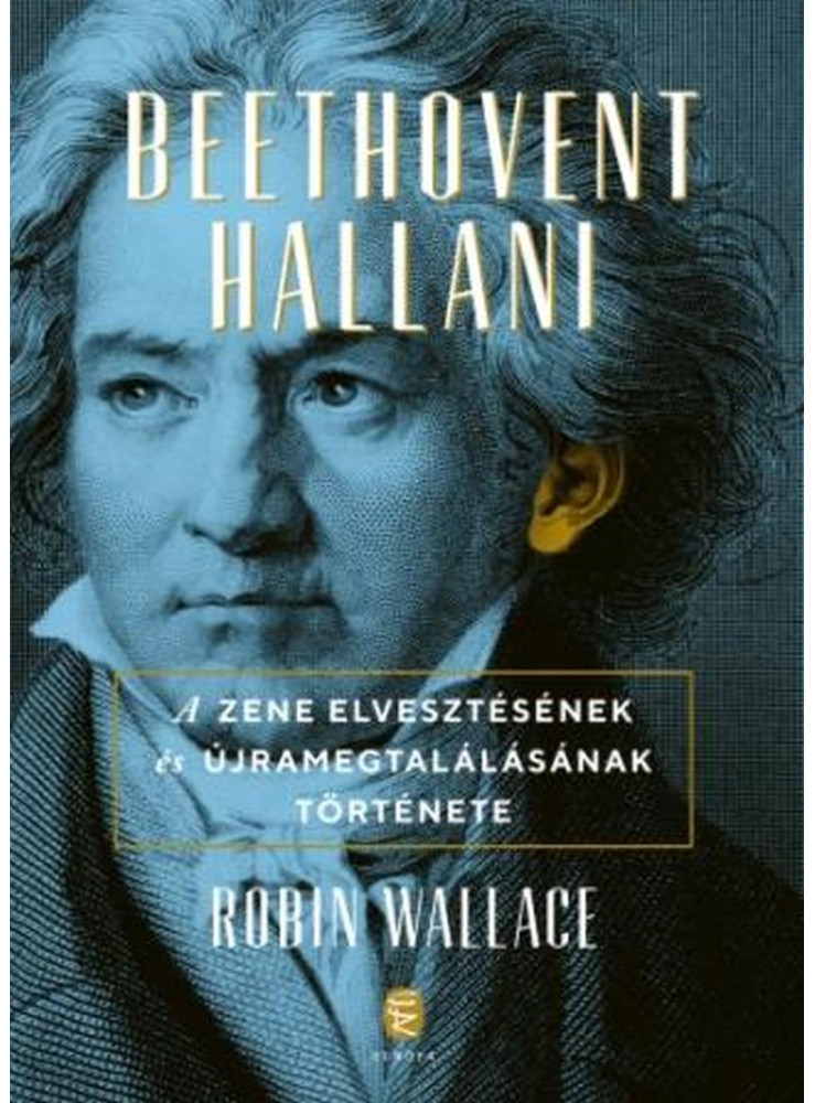BEETHOVENT HALLANI - A ZENE ELVESZTÉSÉNEK ÉS ÚJRA MEGTALÁLÁSÁNAK TÖRTÉNETE BEETHOVENT HALLANI - A ZENE ELVESZTÉSÉNEK ÉS ÚJRA MEGTALÁLÁSÁNAK TÖRTÉNETE
