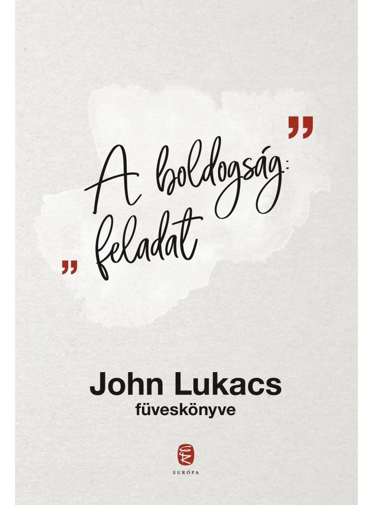 A BOLDOGSÁG: FELADAT - JOHN LUKACS FÜVESKÖNYVE A BOLDOGSÁG: FELADAT - JOHN LUKACS FÜVESKÖNYVE