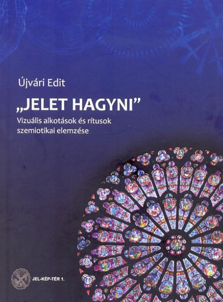 JELET HAGYNI - VIZUÁLIS ALKOTÁSOK ÉS RÍTUSOK SZEMIOTIKAI ELEMZÉSE