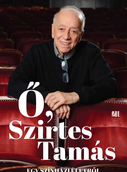 Ő, SZIRTES TAMÁS - EGY SZÍNHÁZI ÉLETRŐL ÉS AZ ÉLET SZÍNHÁZÁRÓL