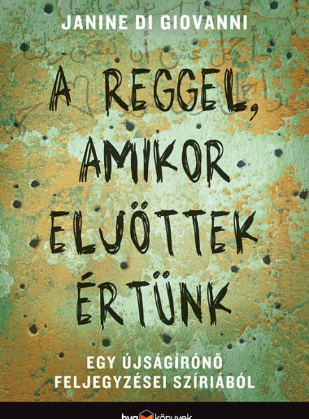 A REGGEL, AMIKOR ELJÖTTEK ÉRTÜNK -  EGY ÚJSÁGÍRÓNŐ FELJEGYZÉSEI SZÍRIÁBÓL