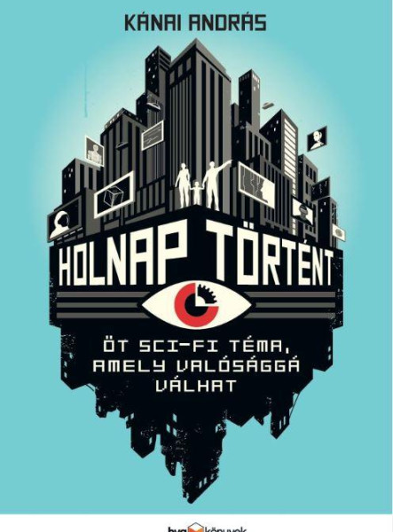 HOLNAP TÖRTÉNT - ÖT SCI-FI TÉMA, AMELY VALÓSÁGGÁ VÁLHAT