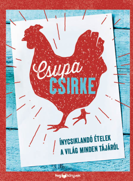 CSUPA CSIRKE - ÍNYCSIKLANDÓ ÉTELEK A VILÁG MINDEN TÁJÁRÓL